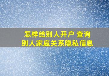 怎样给别人开户 查询别人家庭关系隐私信息